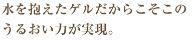 水を抱えたゲルだからこそのうるおい力が実現